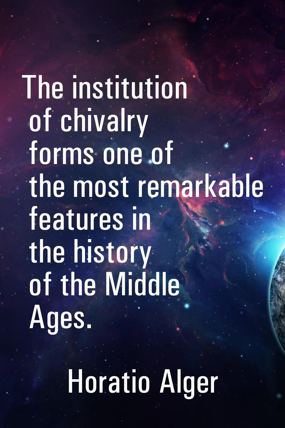 The institution of chivalry forms one of the most remarkable features in the history of the Middle 