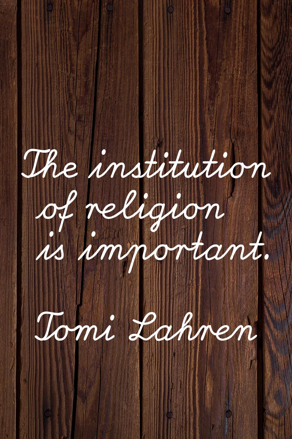 The institution of religion is important.
