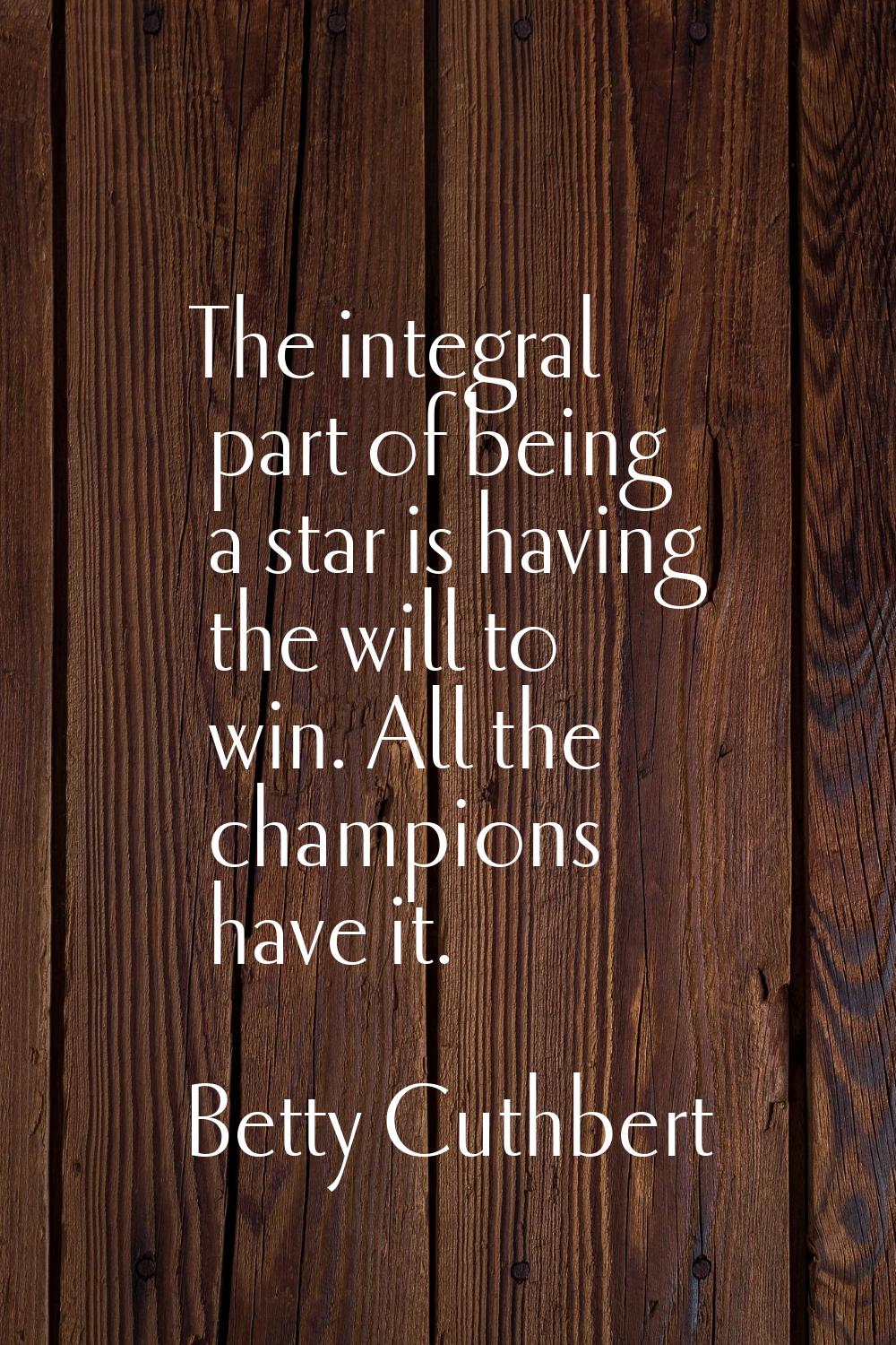 The integral part of being a star is having the will to win. All the champions have it.