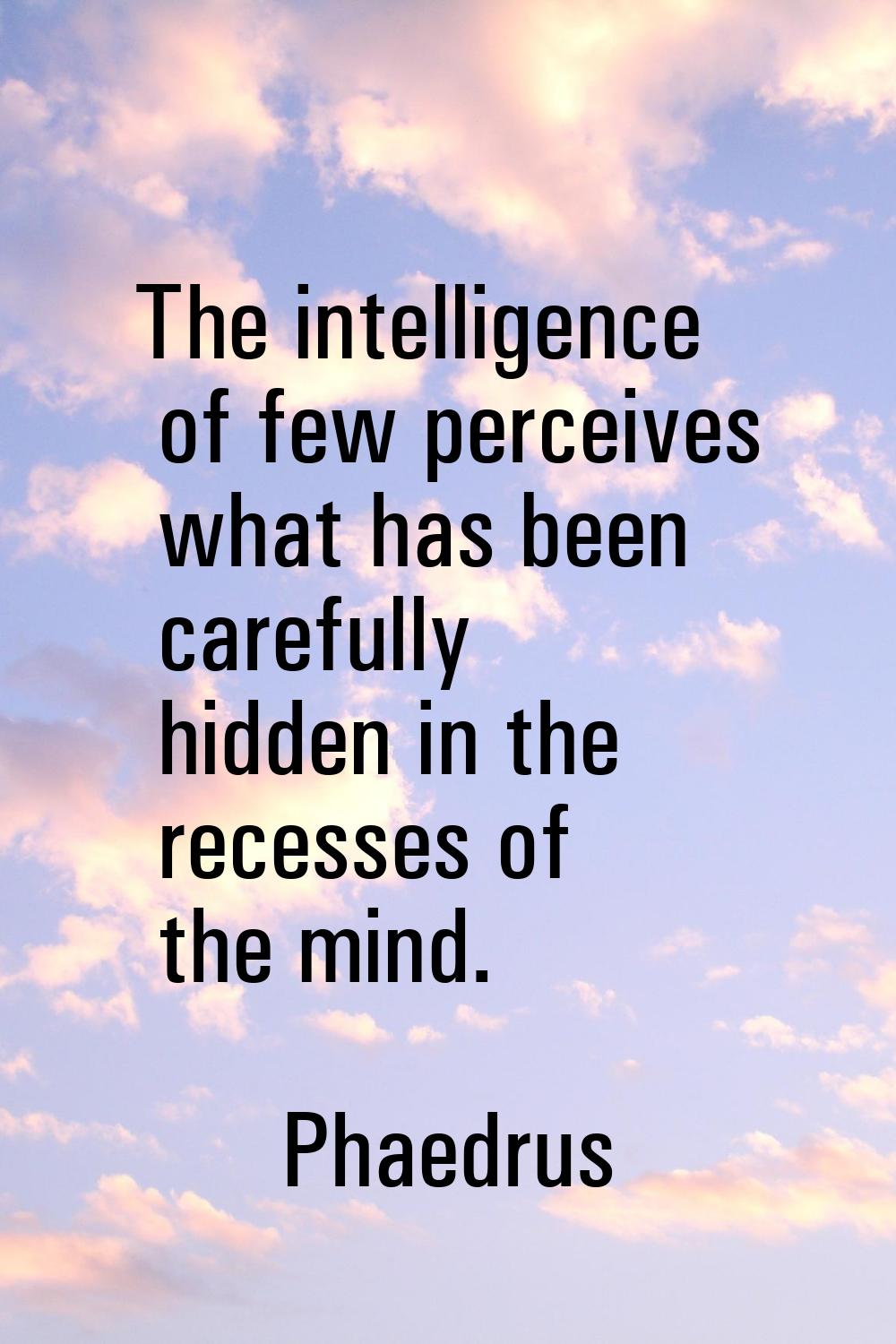 The intelligence of few perceives what has been carefully hidden in the recesses of the mind.