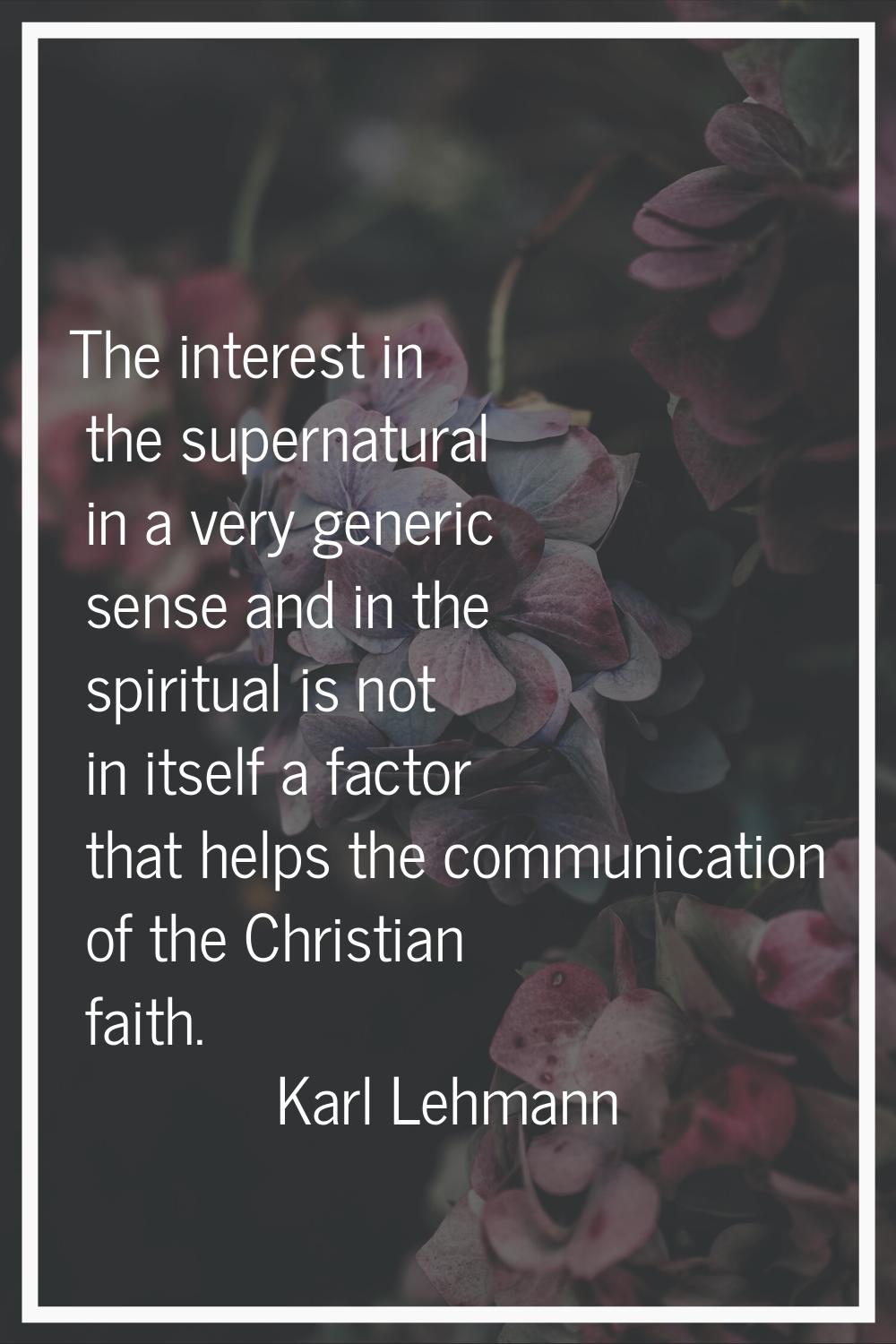 The interest in the supernatural in a very generic sense and in the spiritual is not in itself a fa
