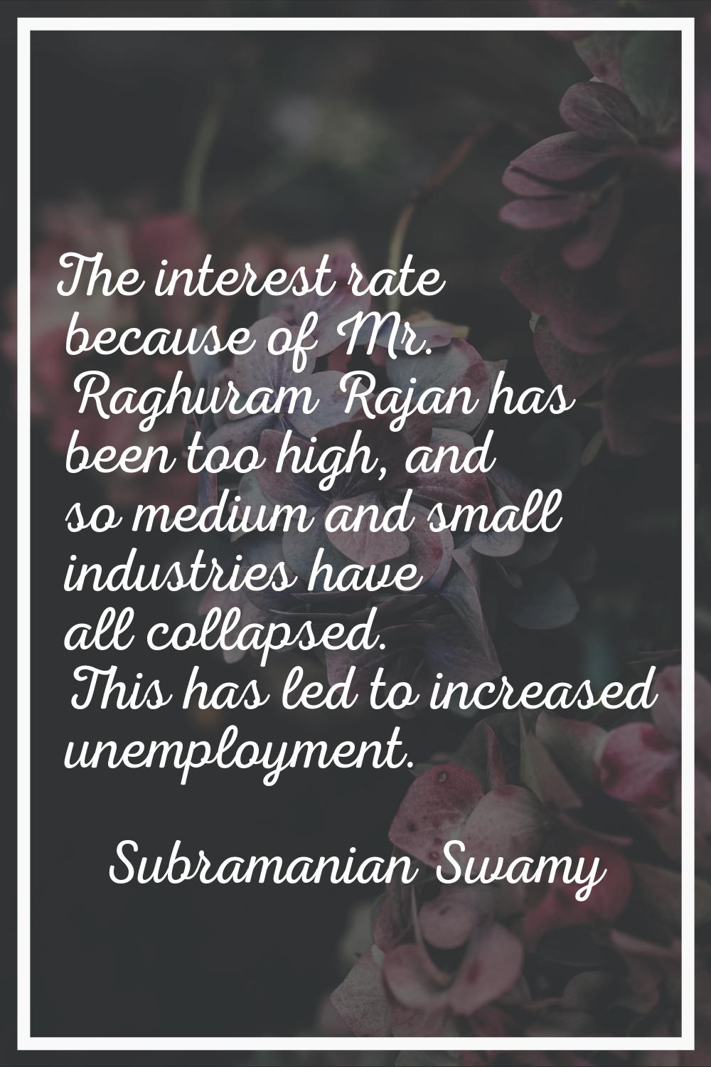 The interest rate because of Mr. Raghuram Rajan has been too high, and so medium and small industri