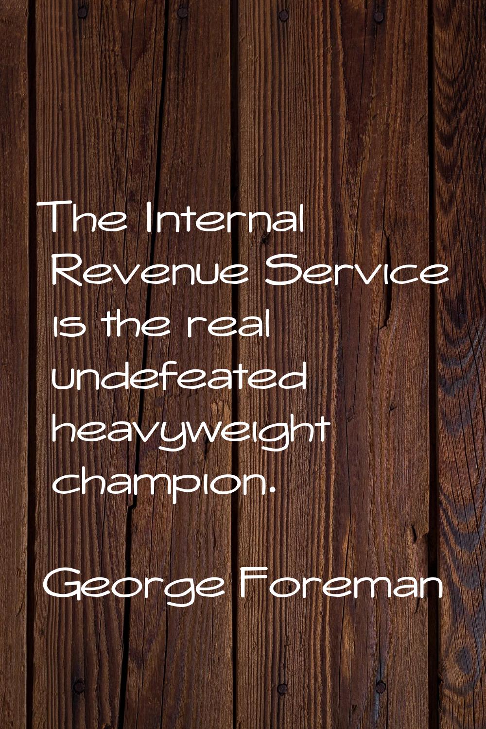 The Internal Revenue Service is the real undefeated heavyweight champion.