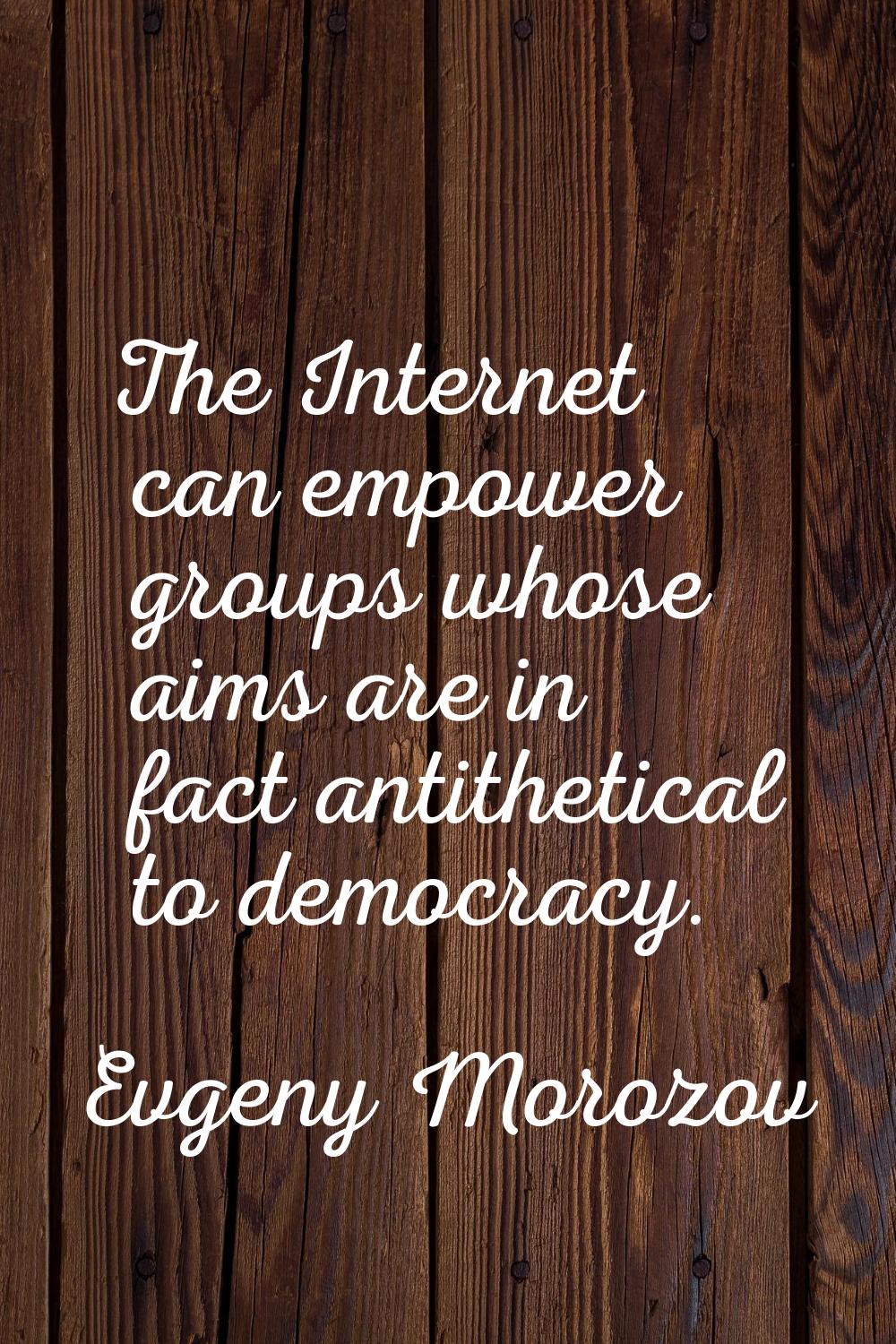 The Internet can empower groups whose aims are in fact antithetical to democracy.