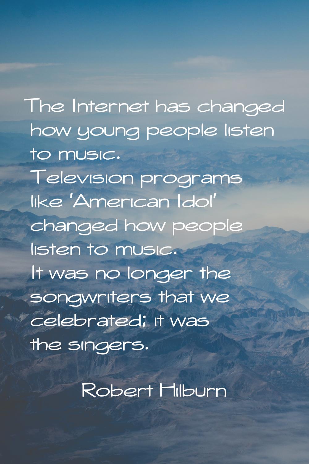 The Internet has changed how young people listen to music. Television programs like 'American Idol'