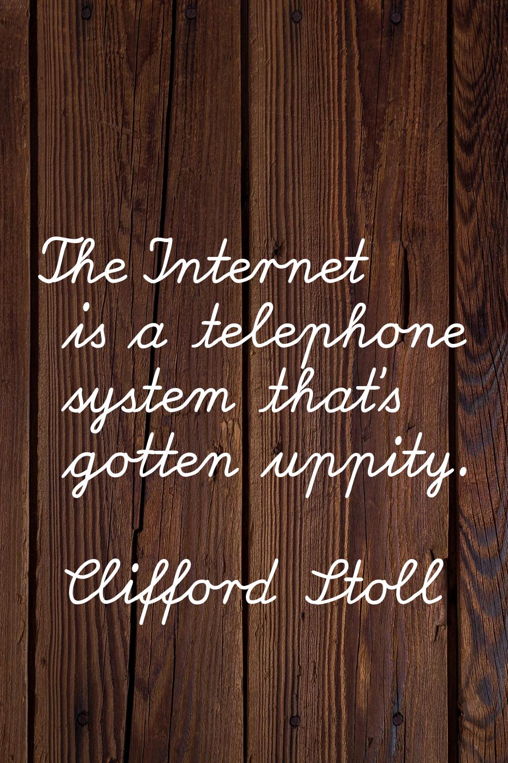 The Internet is a telephone system that's gotten uppity.