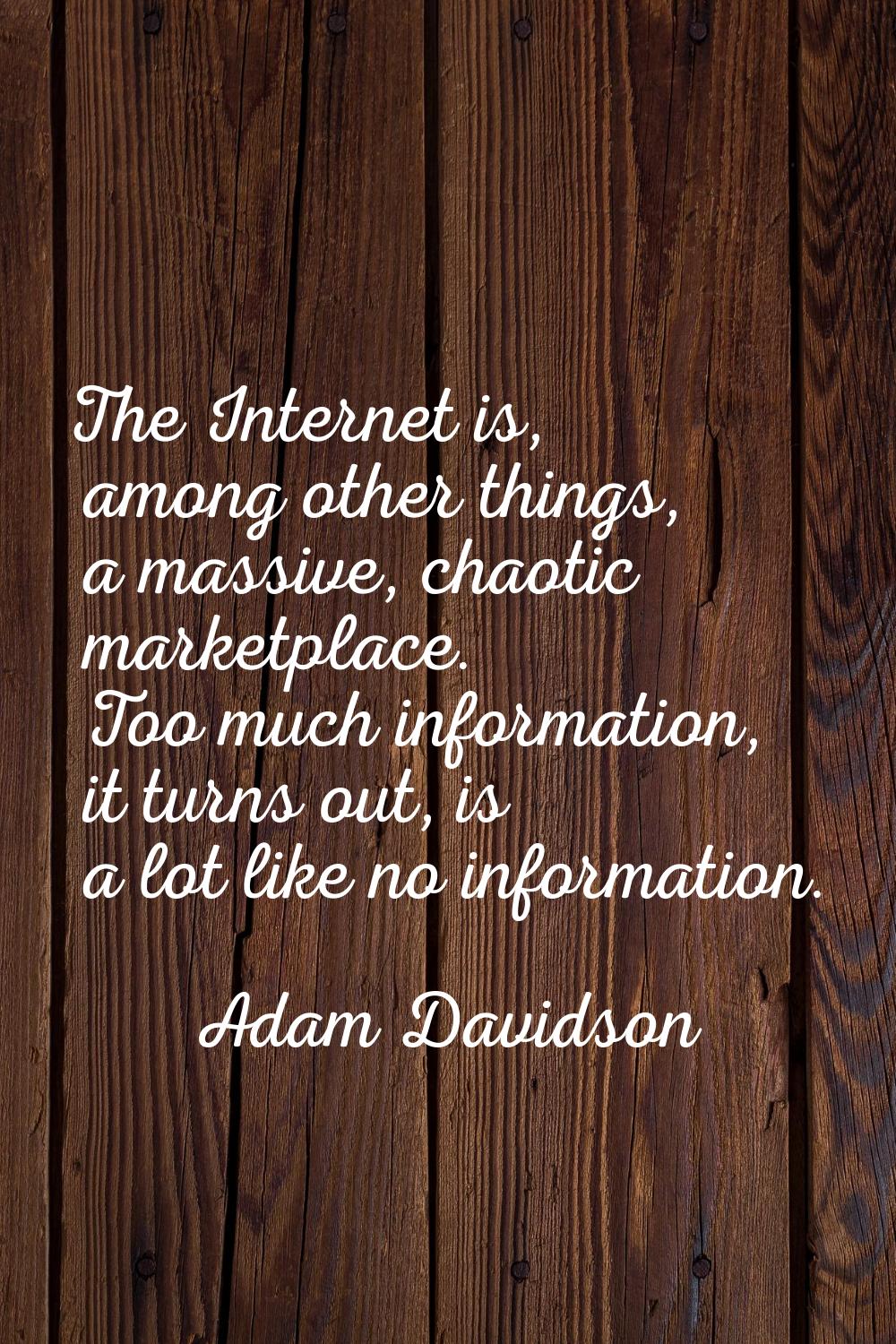 The Internet is, among other things, a massive, chaotic marketplace. Too much information, it turns