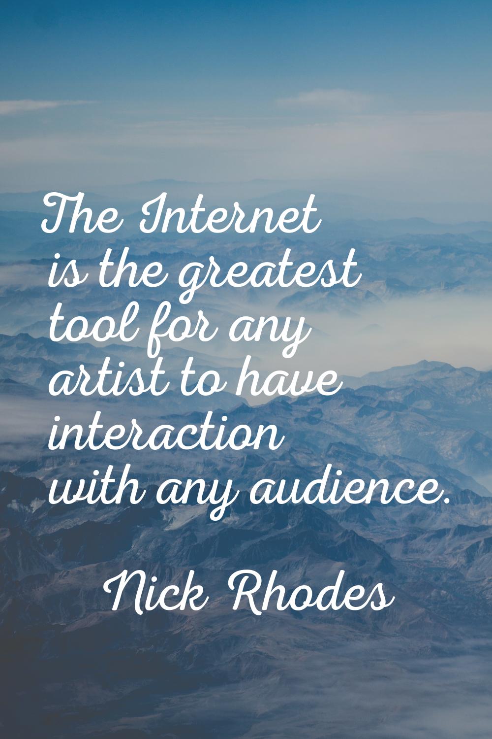 The Internet is the greatest tool for any artist to have interaction with any audience.
