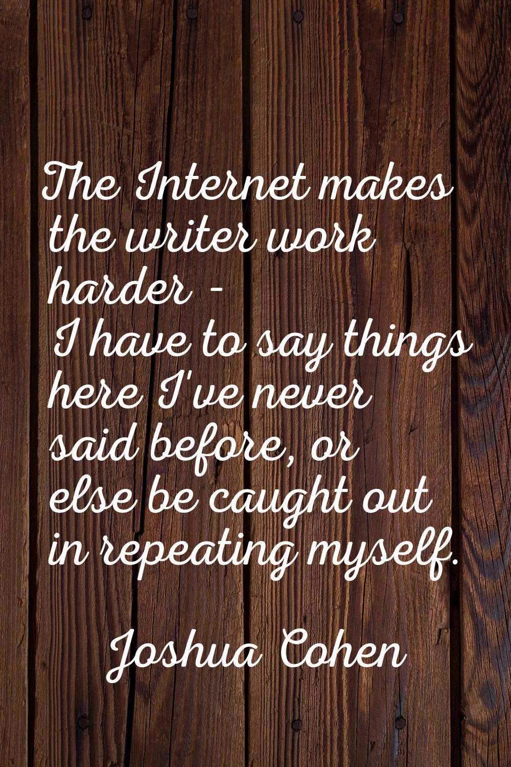 The Internet makes the writer work harder - I have to say things here I've never said before, or el