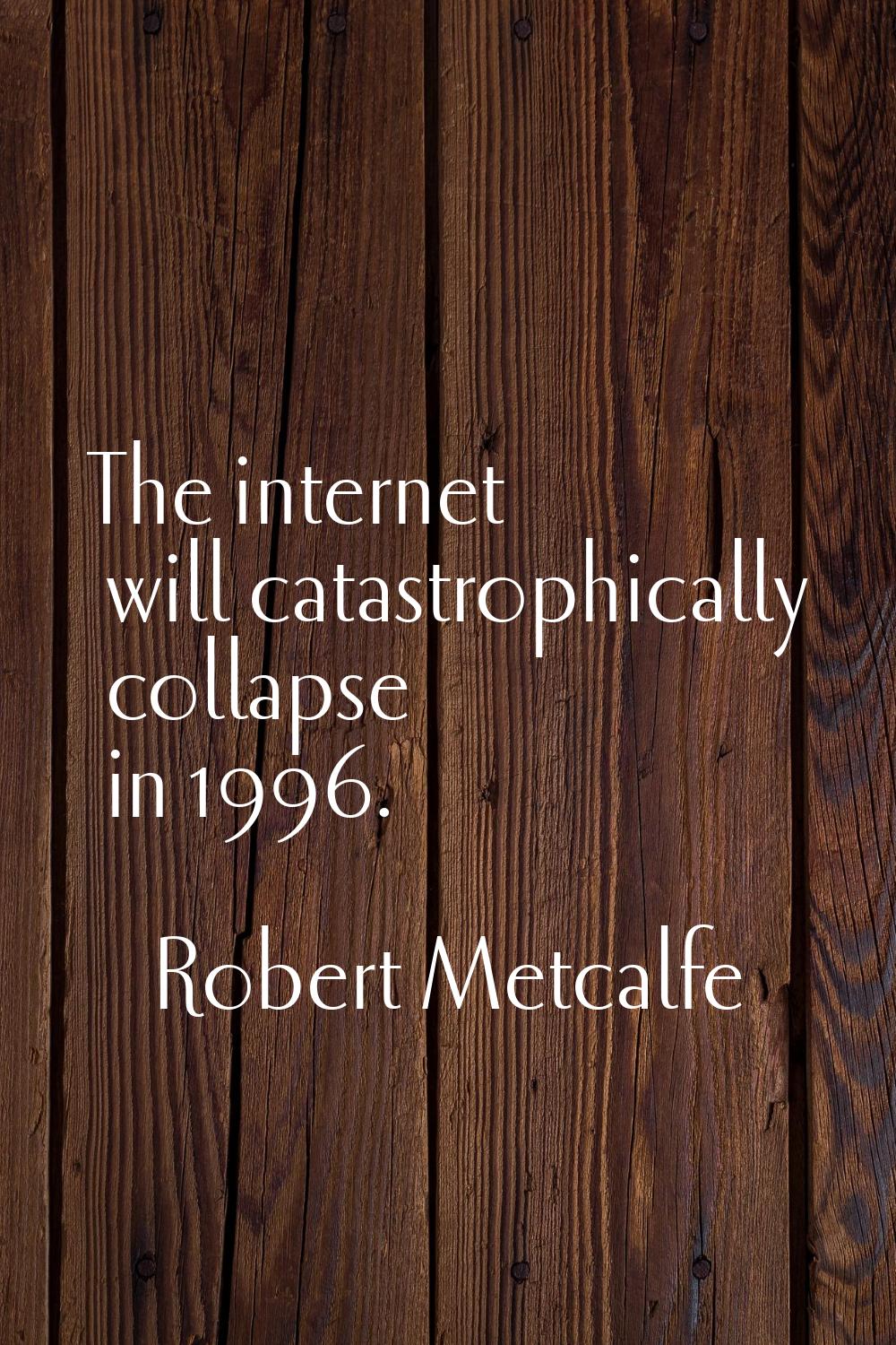 The internet will catastrophically collapse in 1996.