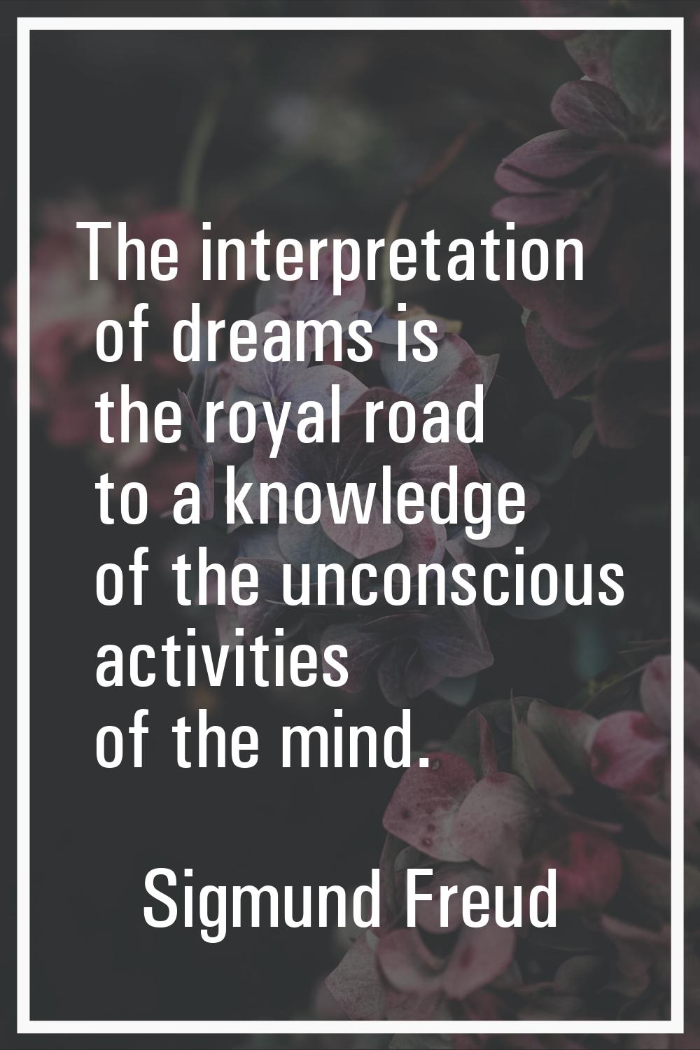 The interpretation of dreams is the royal road to a knowledge of the unconscious activities of the 
