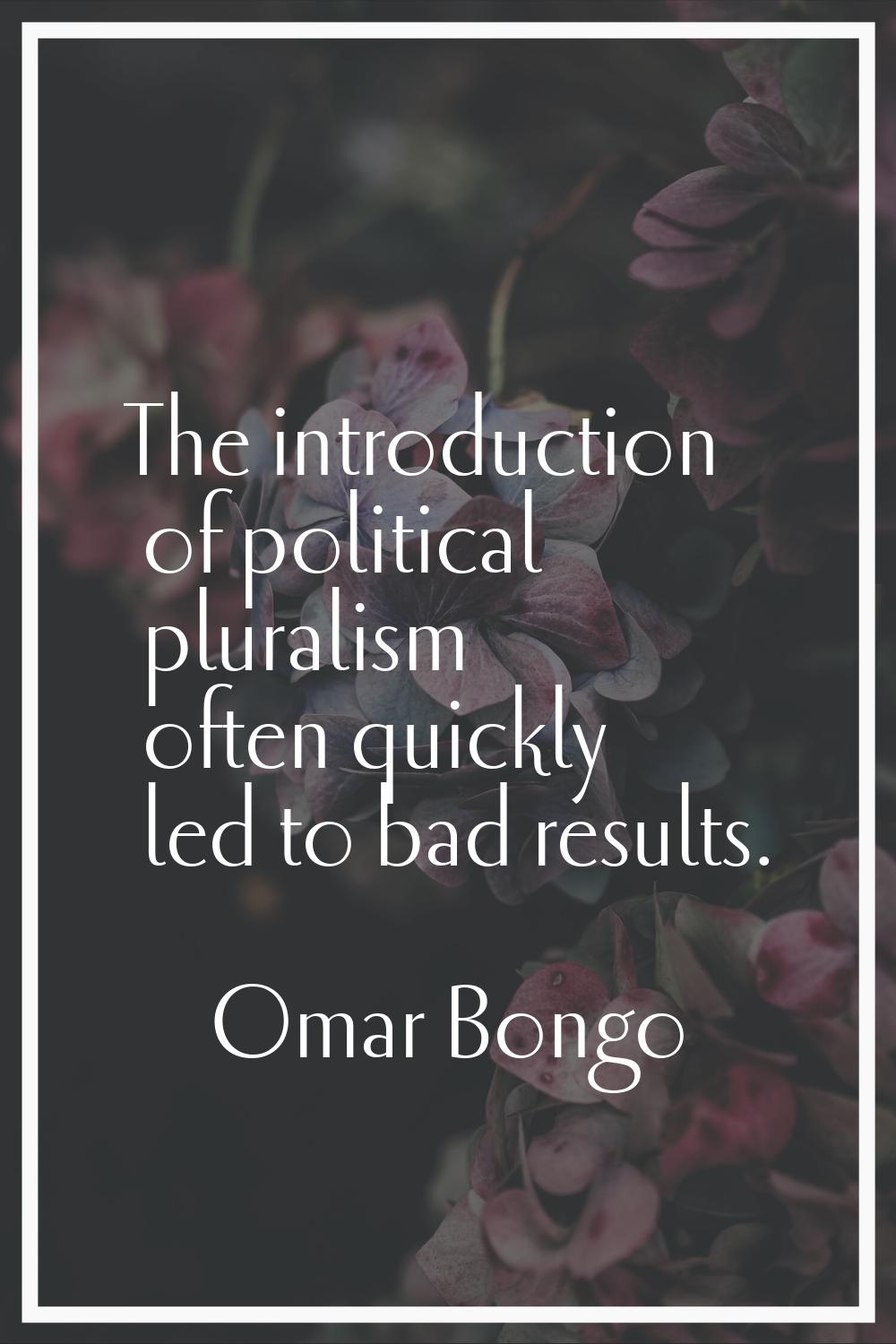 The introduction of political pluralism often quickly led to bad results.