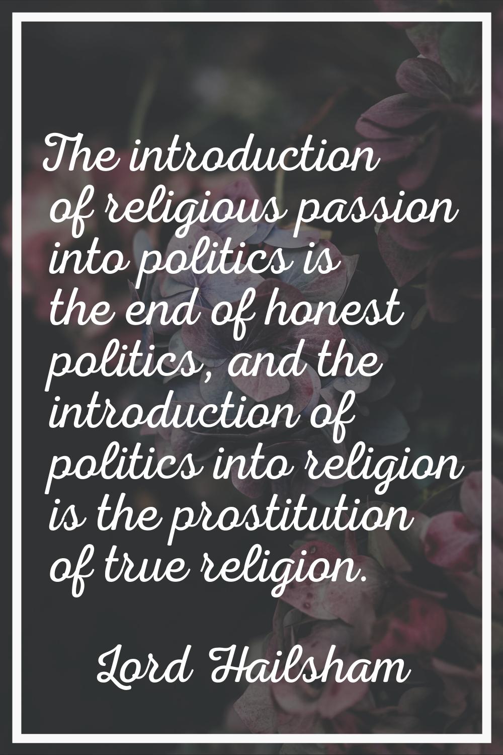 The introduction of religious passion into politics is the end of honest politics, and the introduc