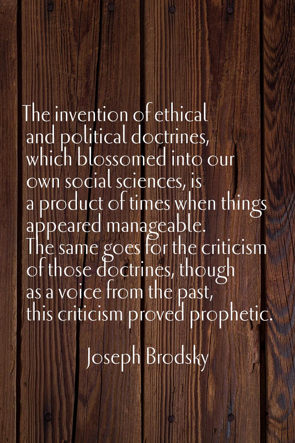 The invention of ethical and political doctrines, which blossomed into our own social sciences, is 