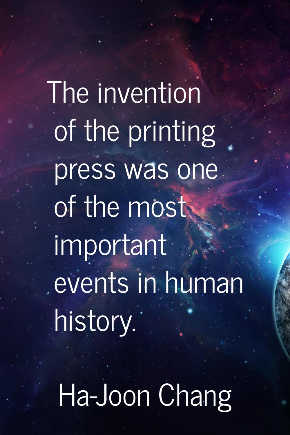 The invention of the printing press was one of the most important events in human history.