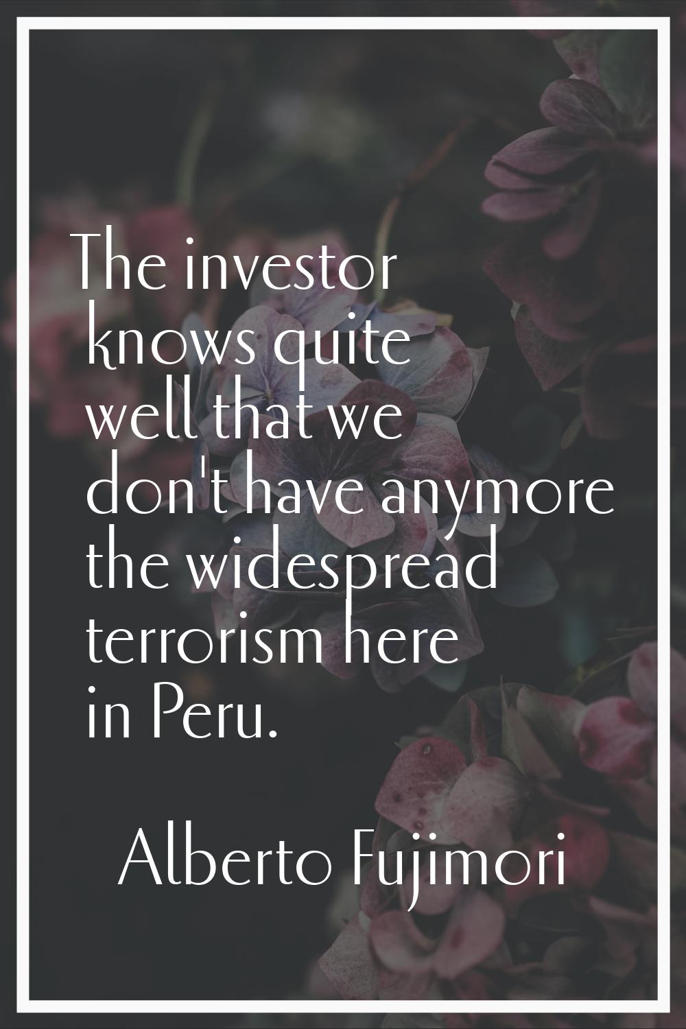 The investor knows quite well that we don't have anymore the widespread terrorism here in Peru.