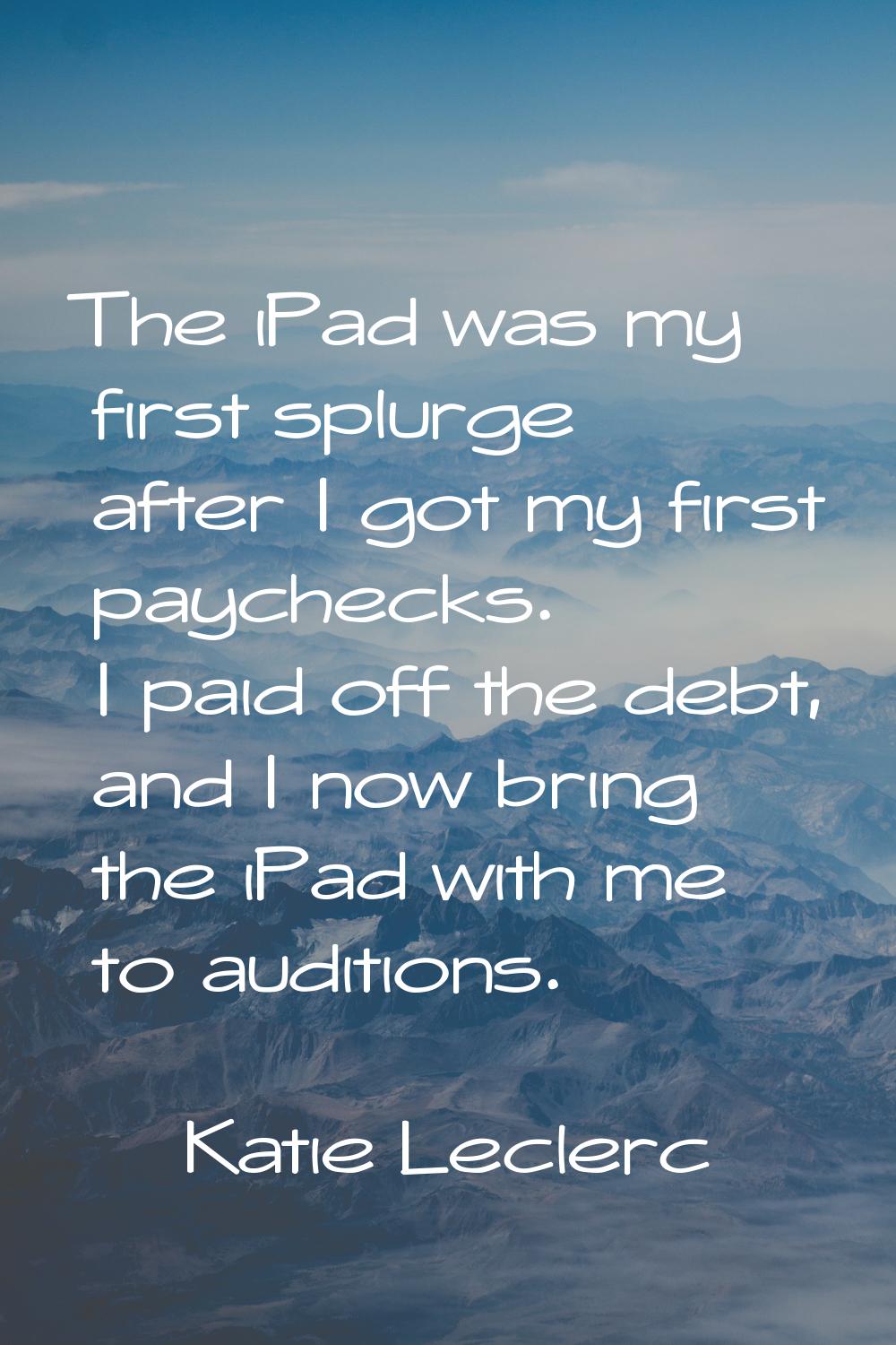 The iPad was my first splurge after I got my first paychecks. I paid off the debt, and I now bring 