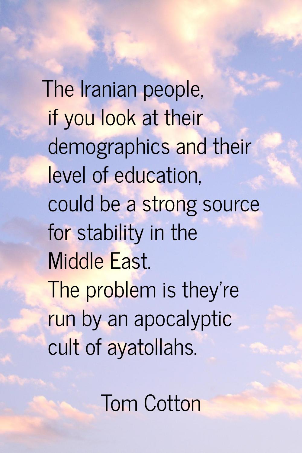 The Iranian people, if you look at their demographics and their level of education, could be a stro