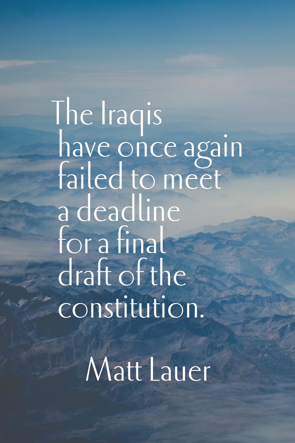 The Iraqis have once again failed to meet a deadline for a final draft of the constitution.