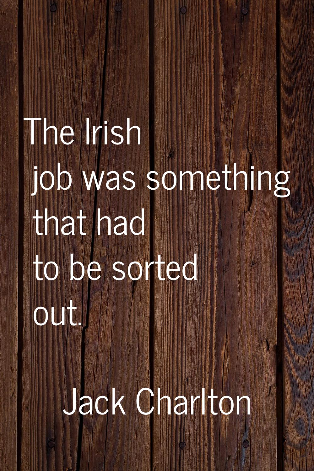 The Irish job was something that had to be sorted out.