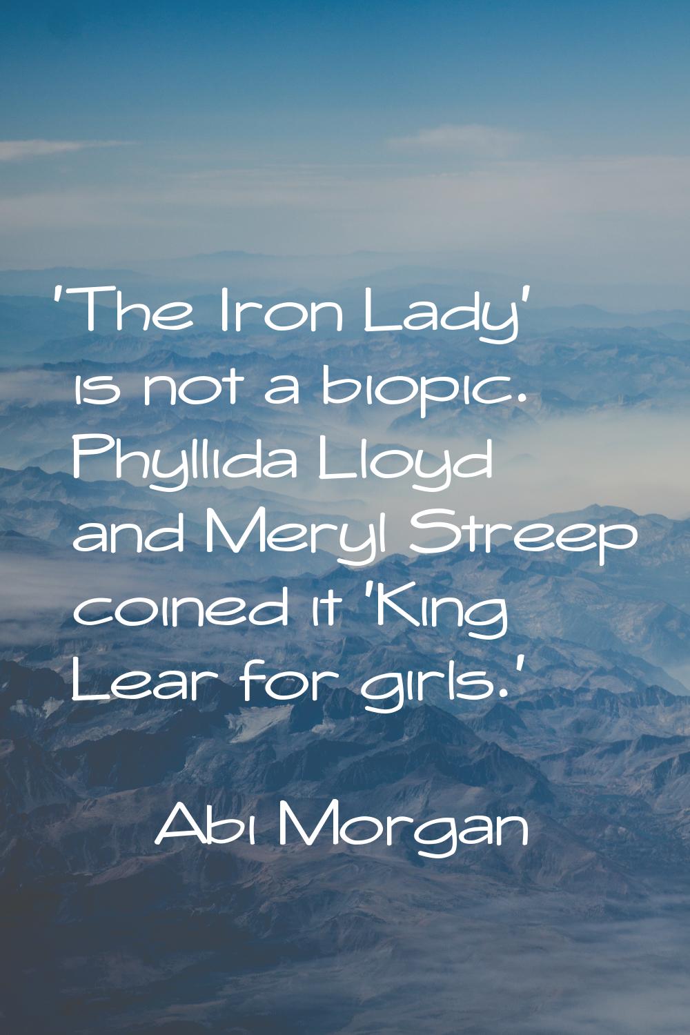 'The Iron Lady' is not a biopic. Phyllida Lloyd and Meryl Streep coined it 'King Lear for girls.'