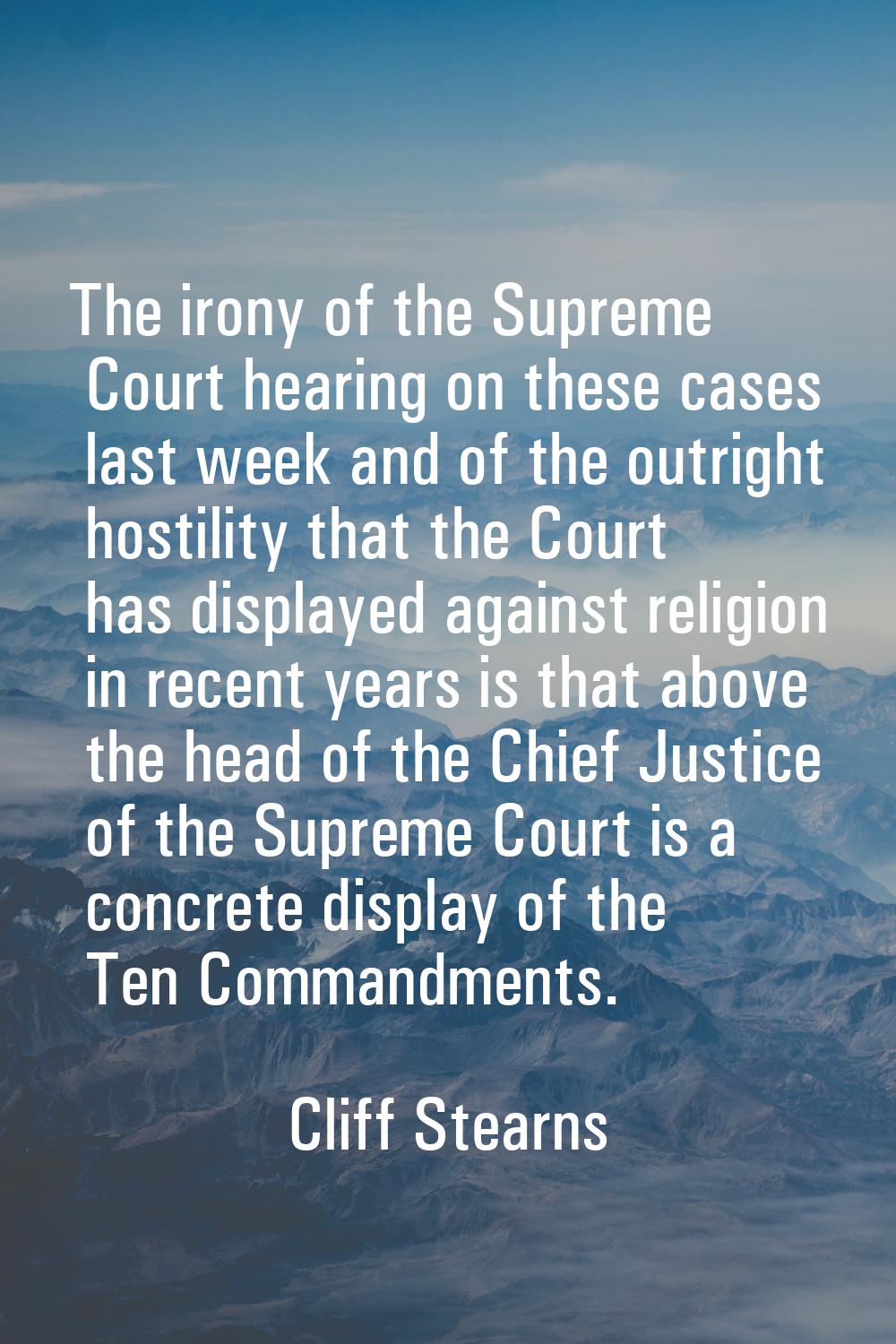 The irony of the Supreme Court hearing on these cases last week and of the outright hostility that 