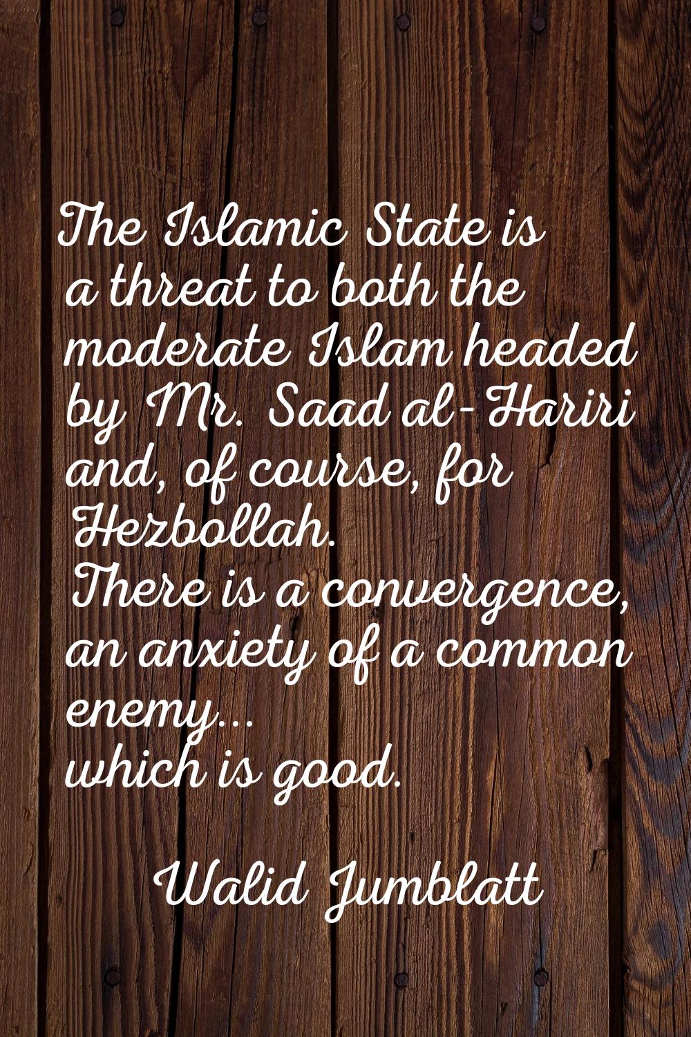 The Islamic State is a threat to both the moderate Islam headed by Mr. Saad al-Hariri and, of cours