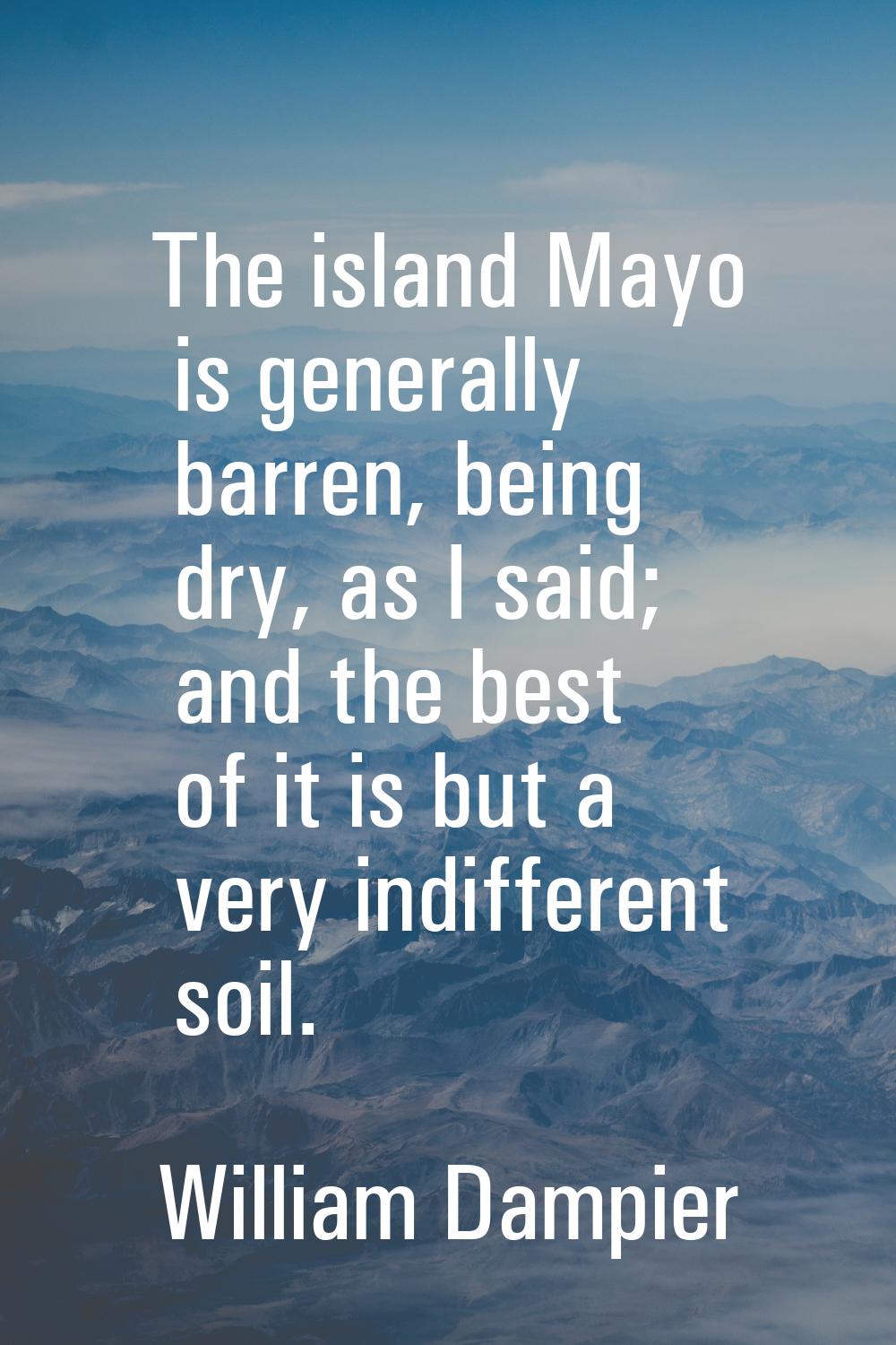 The island Mayo is generally barren, being dry, as I said; and the best of it is but a very indiffe