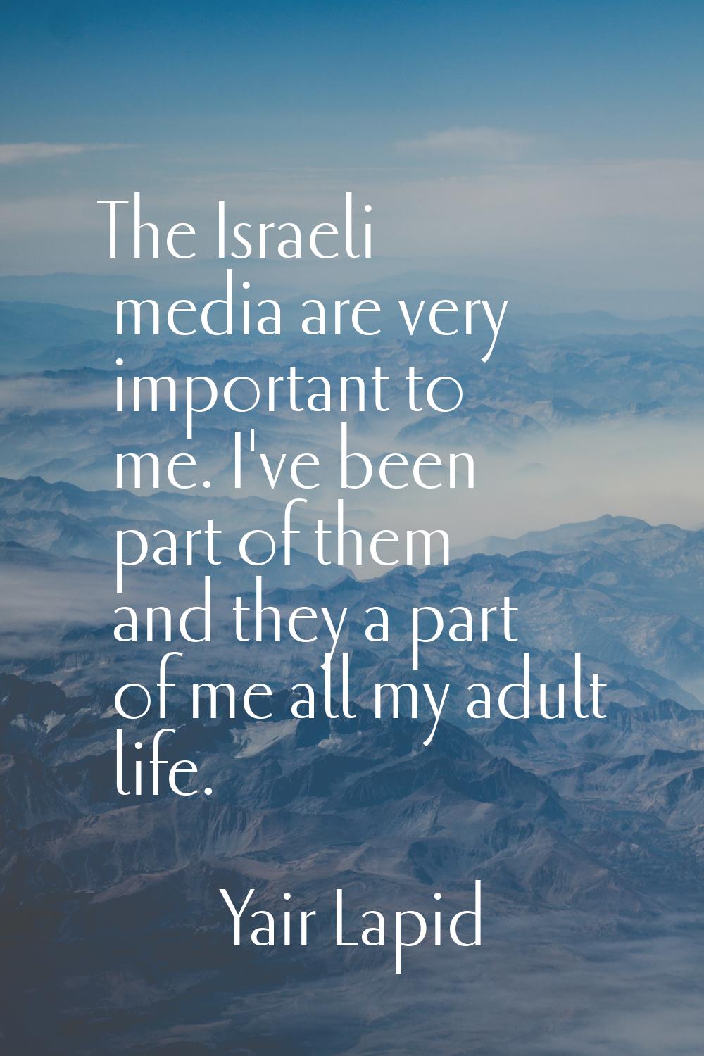 The Israeli media are very important to me. I've been part of them and they a part of me all my adu