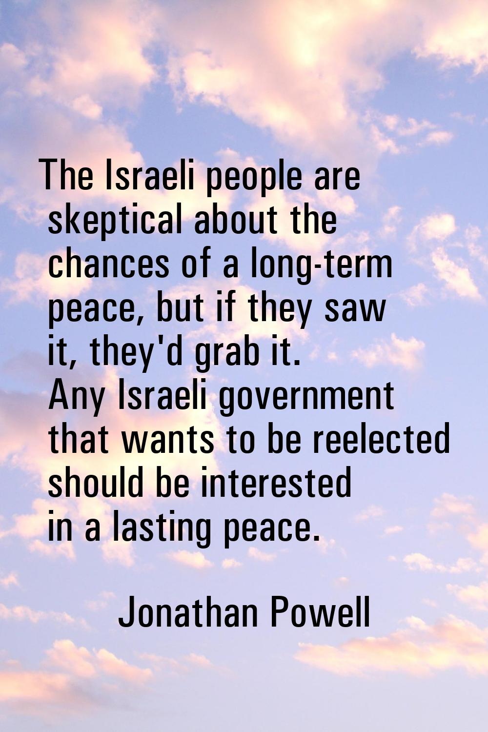 The Israeli people are skeptical about the chances of a long-term peace, but if they saw it, they'd
