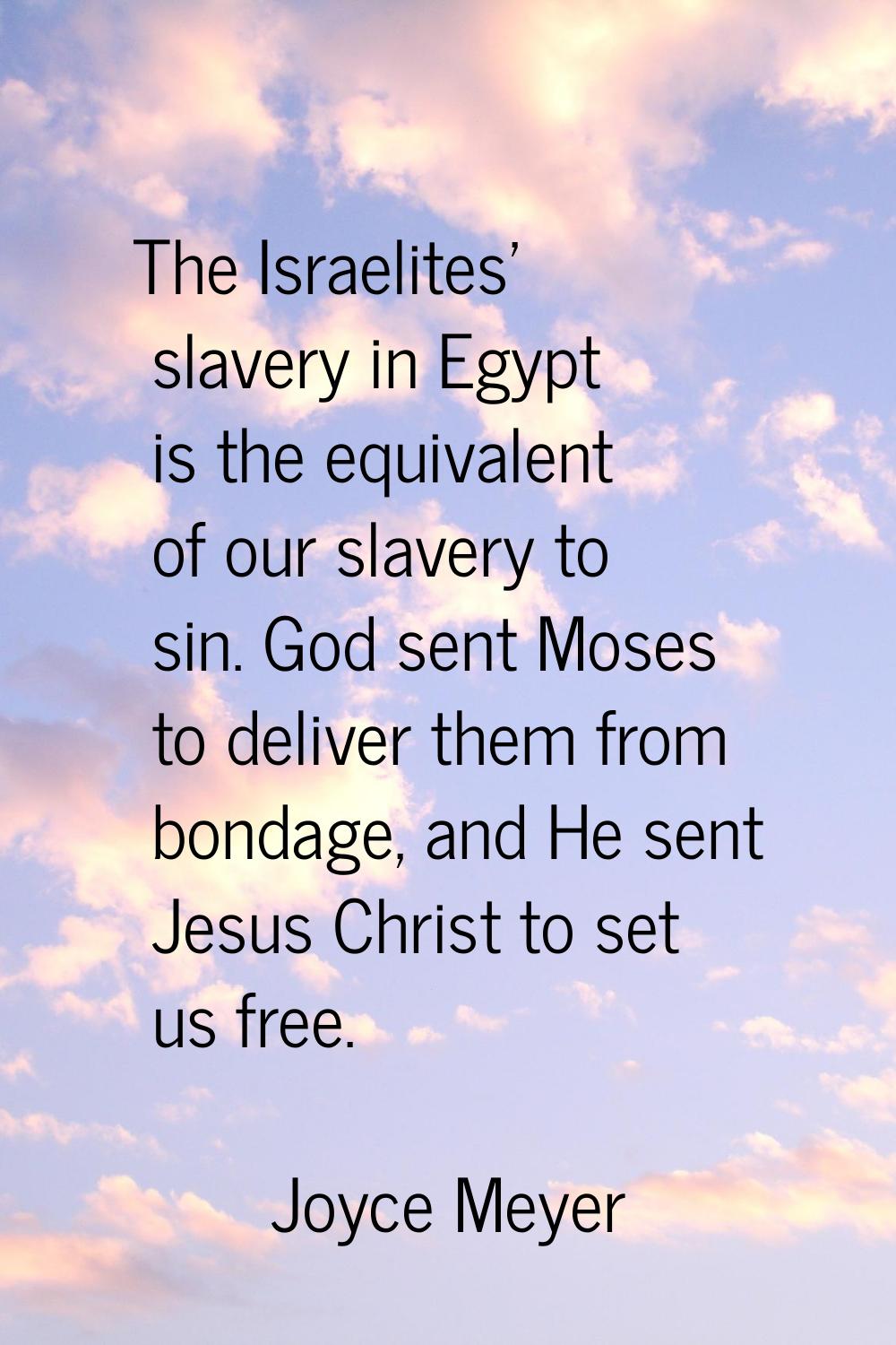 The Israelites' slavery in Egypt is the equivalent of our slavery to sin. God sent Moses to deliver