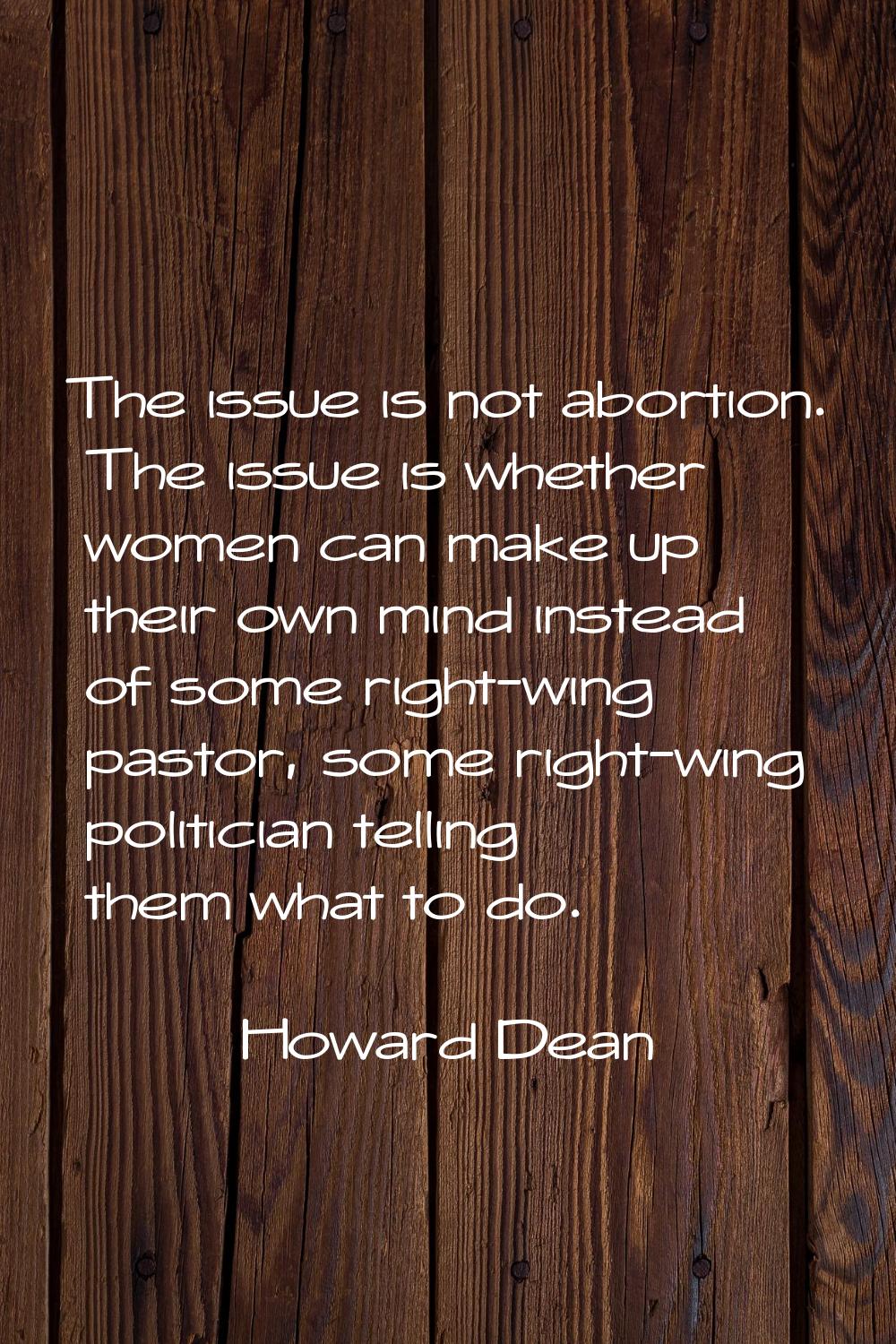 The issue is not abortion. The issue is whether women can make up their own mind instead of some ri