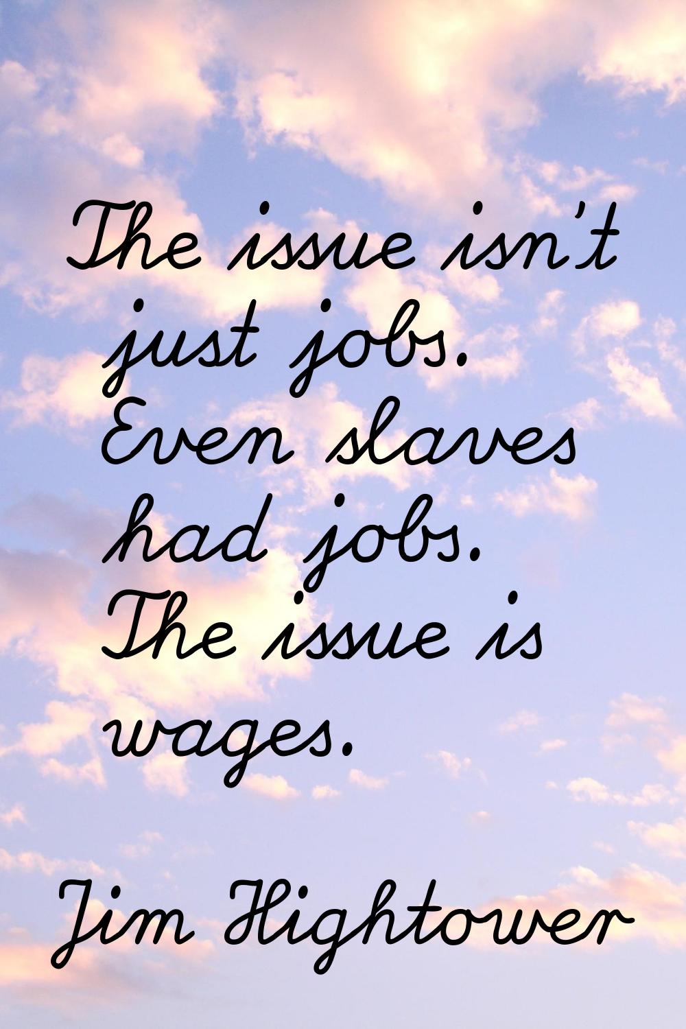 The issue isn't just jobs. Even slaves had jobs. The issue is wages.
