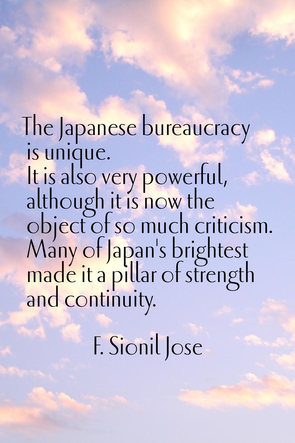 The Japanese bureaucracy is unique. It is also very powerful, although it is now the object of so m