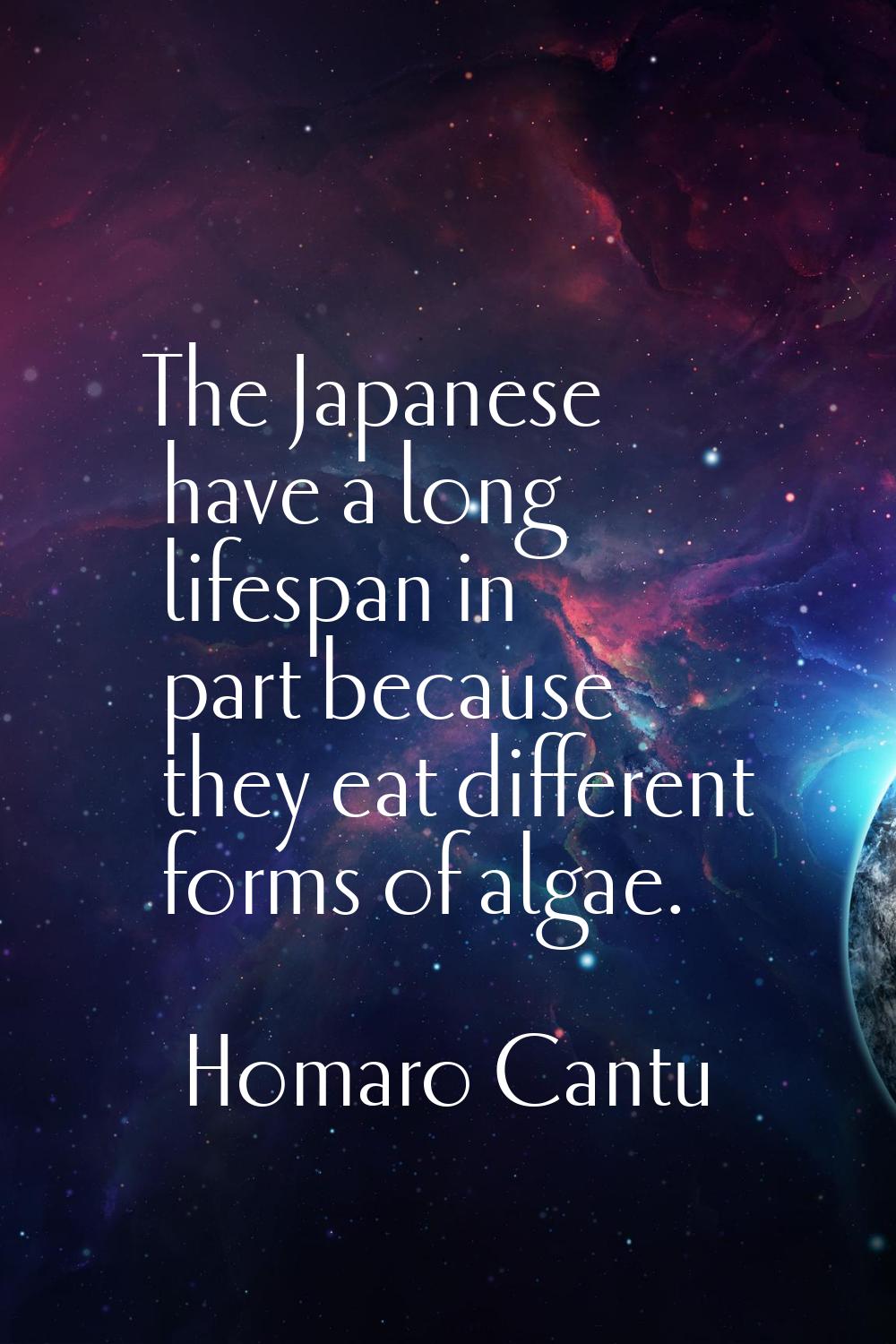 The Japanese have a long lifespan in part because they eat different forms of algae.