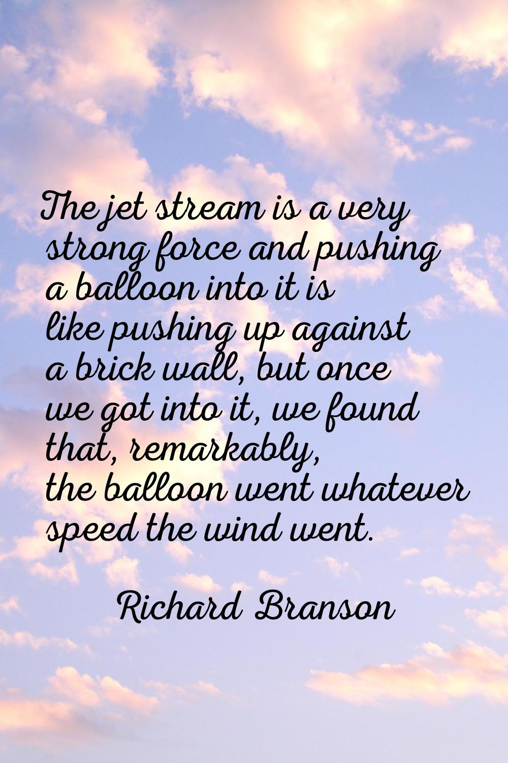 The jet stream is a very strong force and pushing a balloon into it is like pushing up against a br