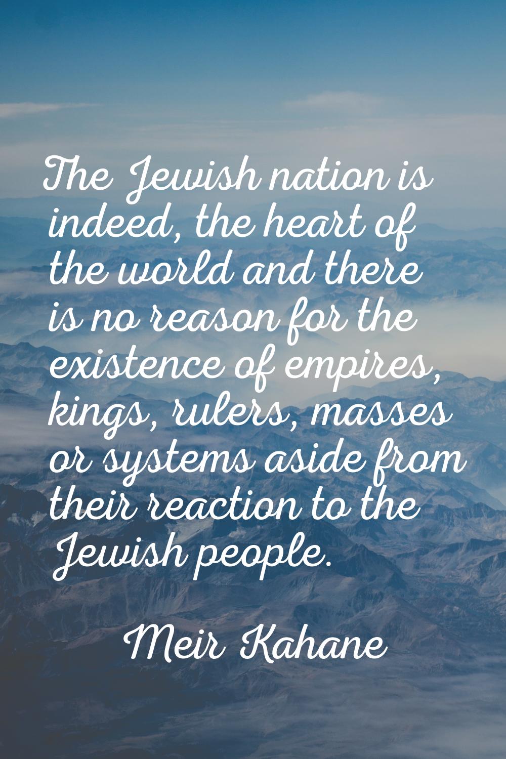 The Jewish nation is indeed, the heart of the world and there is no reason for the existence of emp