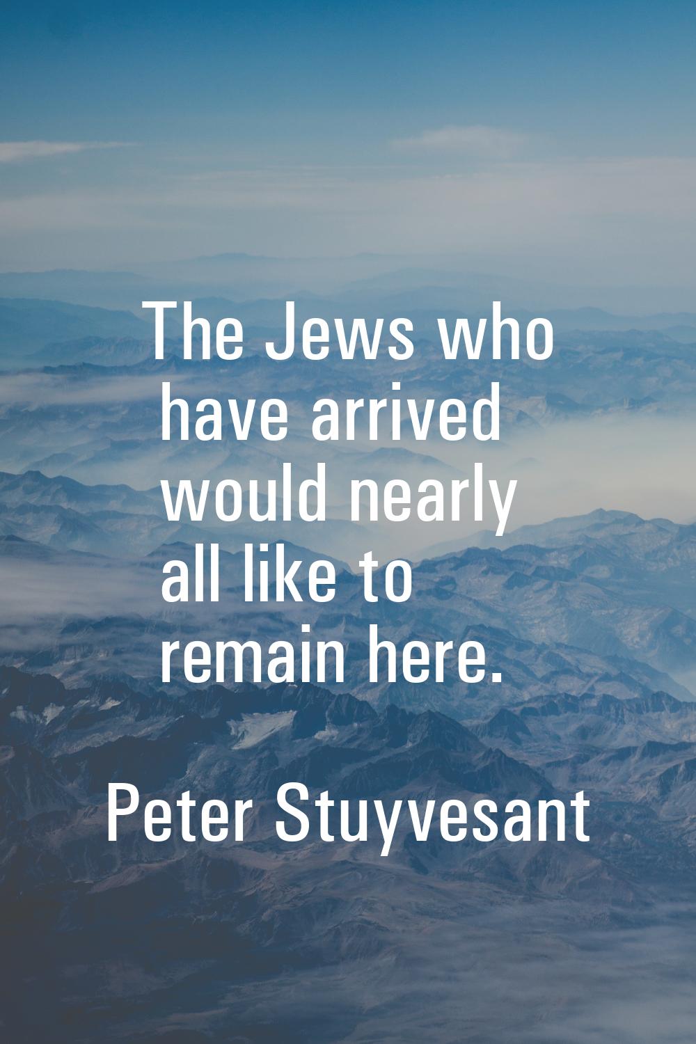 The Jews who have arrived would nearly all like to remain here.
