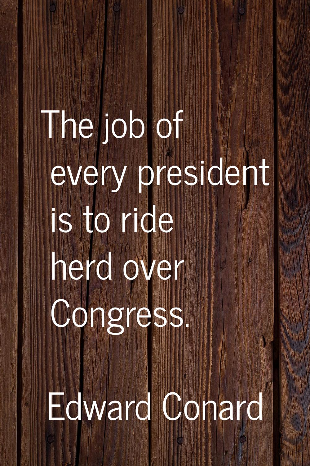 The job of every president is to ride herd over Congress.