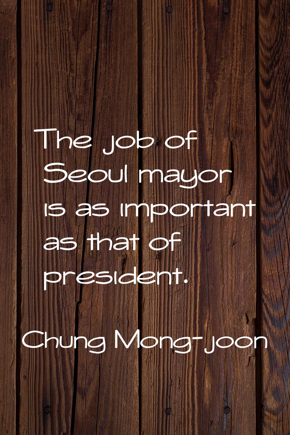 The job of Seoul mayor is as important as that of president.