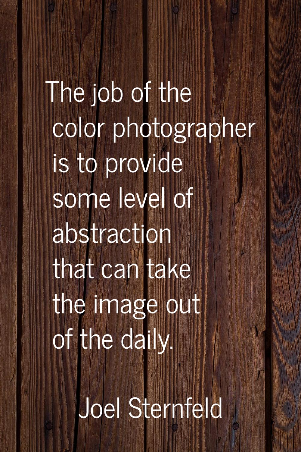 The job of the color photographer is to provide some level of abstraction that can take the image o