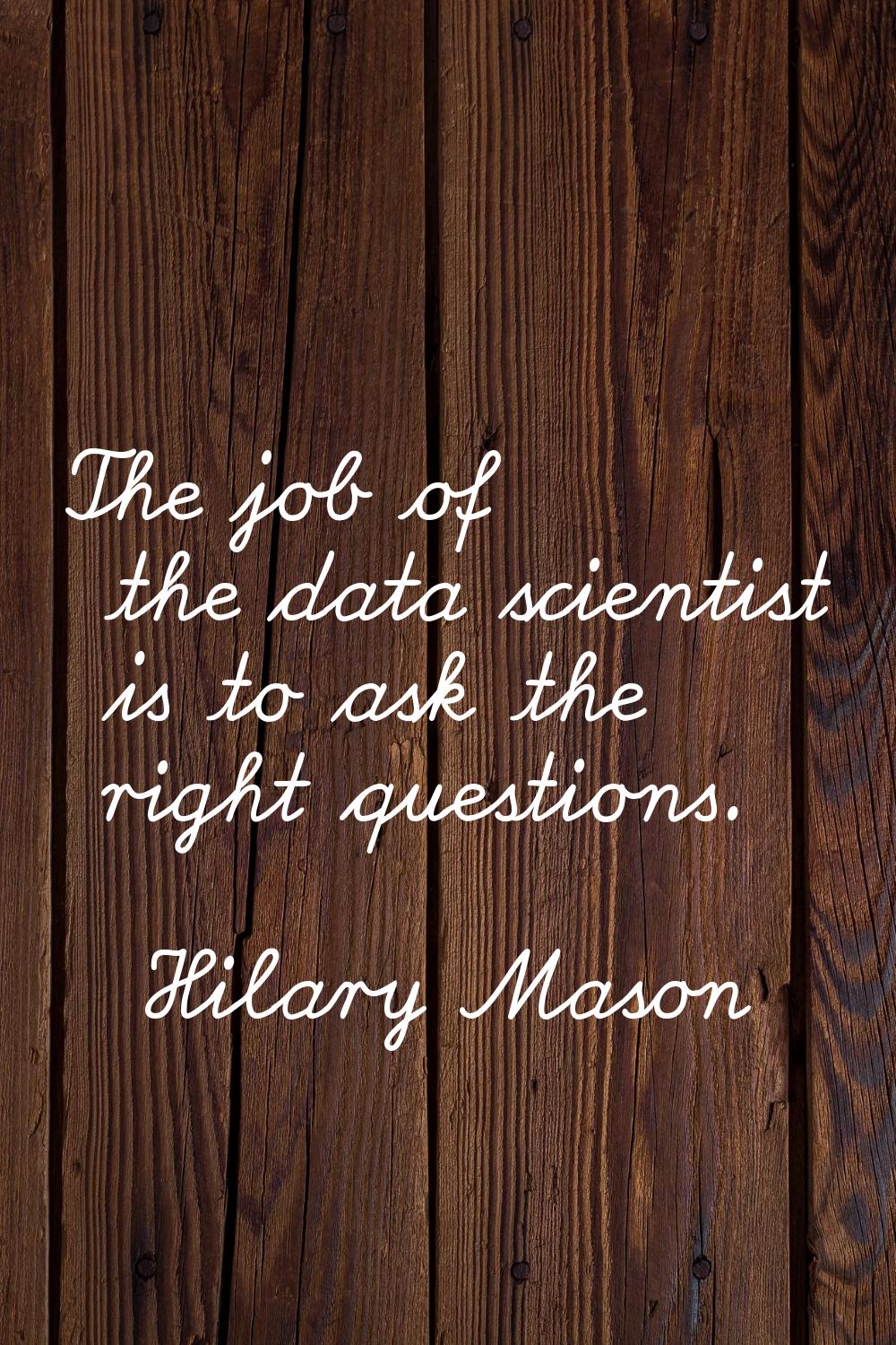 The job of the data scientist is to ask the right questions.