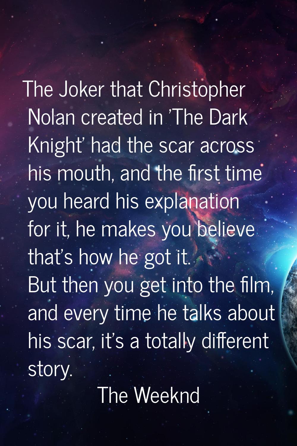 The Joker that Christopher Nolan created in 'The Dark Knight' had the scar across his mouth, and th