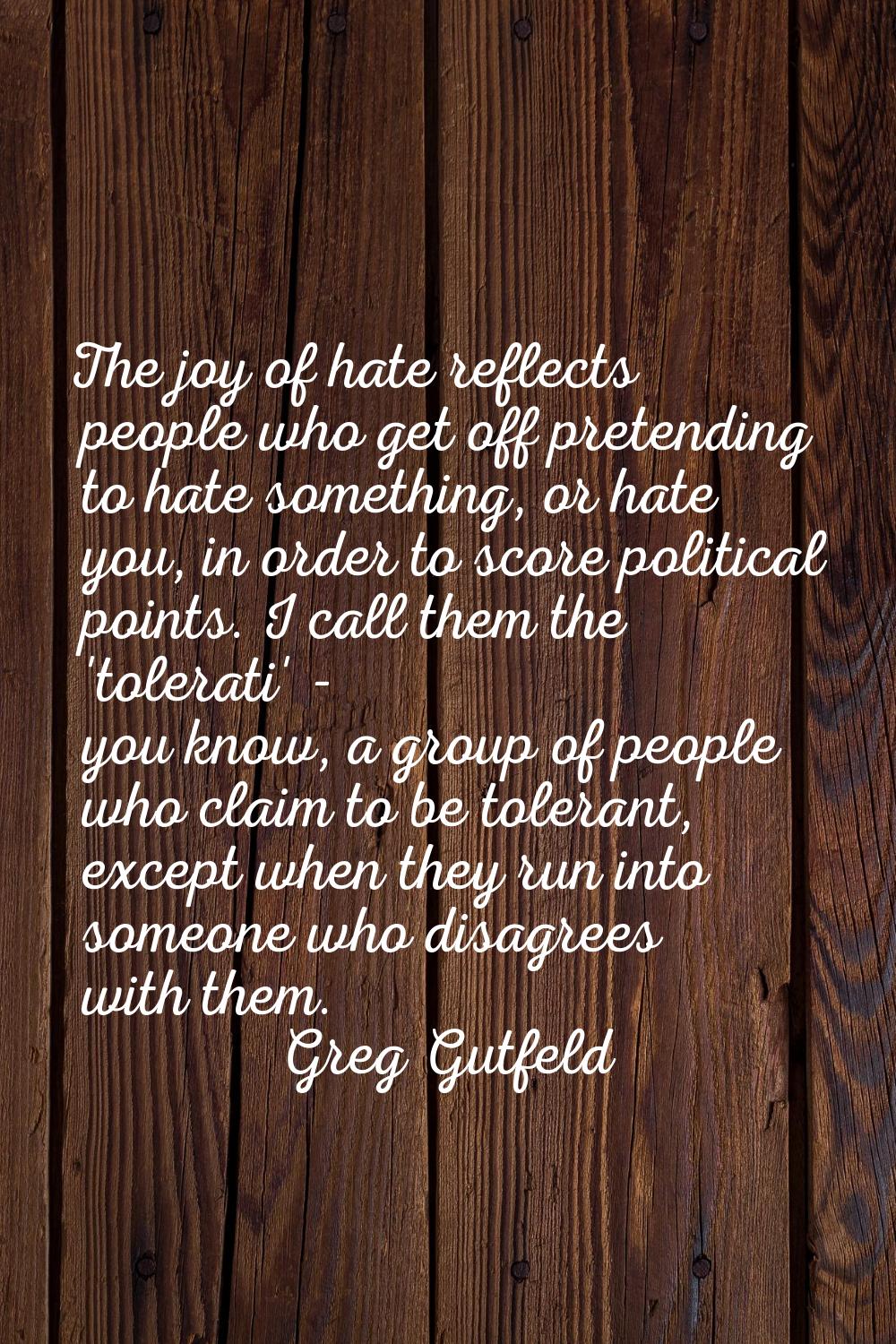 The joy of hate reflects people who get off pretending to hate something, or hate you, in order to 