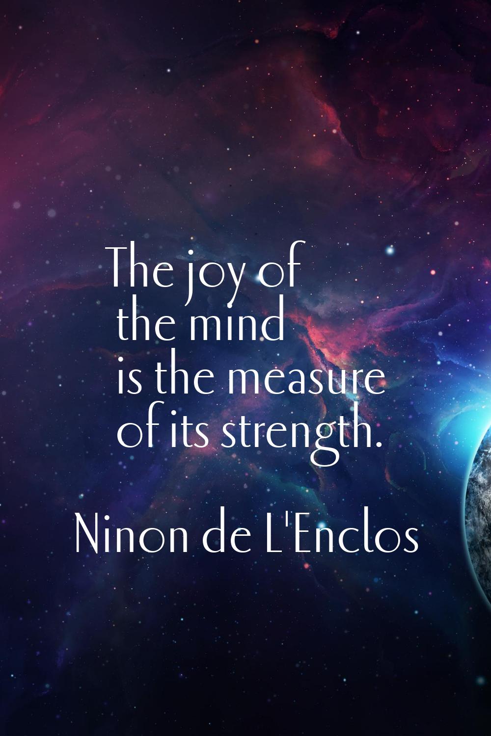The joy of the mind is the measure of its strength.
