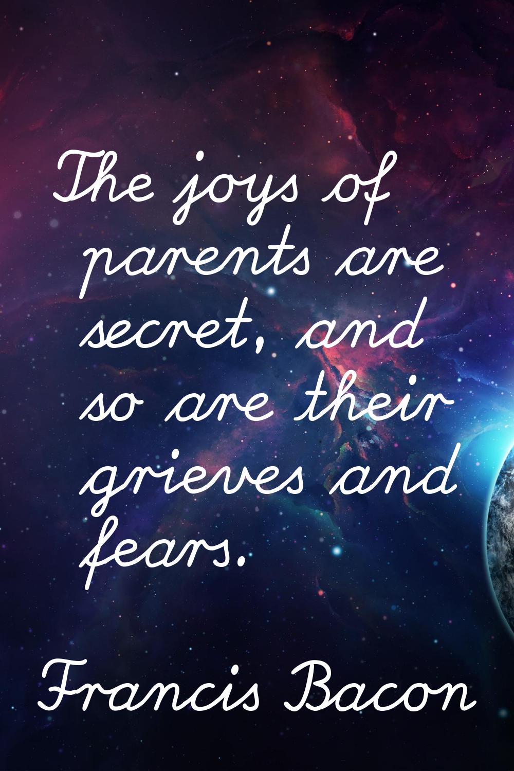 The joys of parents are secret, and so are their grieves and fears.