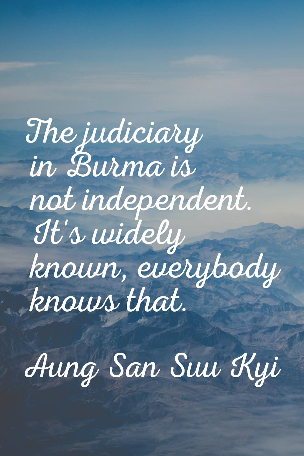 The judiciary in Burma is not independent. It's widely known, everybody knows that.