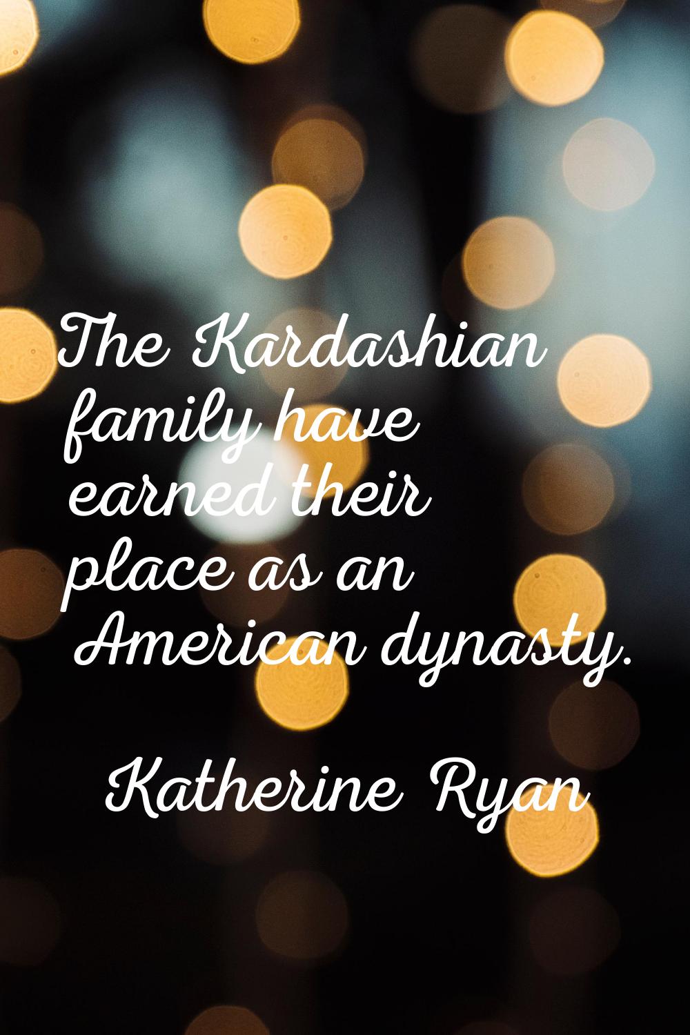 The Kardashian family have earned their place as an American dynasty.