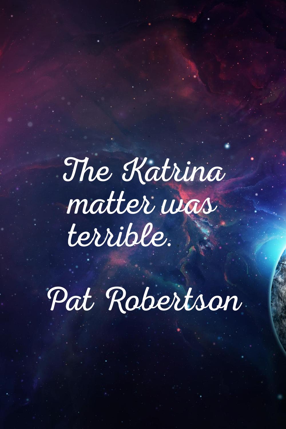 The Katrina matter was terrible.