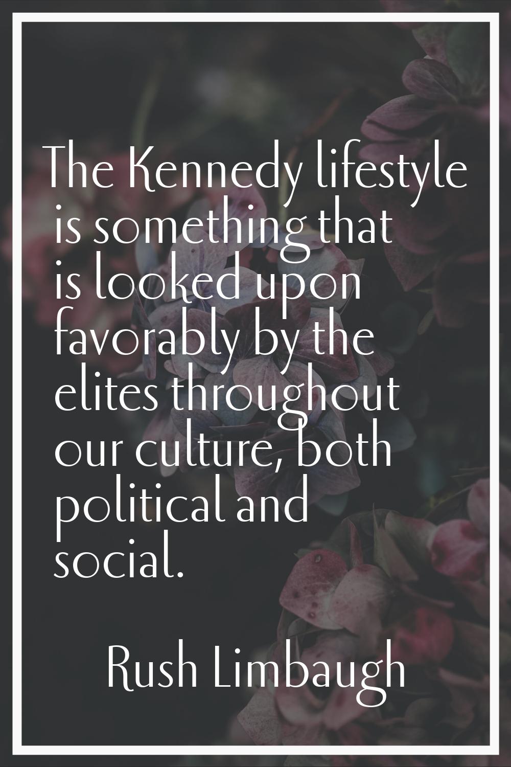 The Kennedy lifestyle is something that is looked upon favorably by the elites throughout our cultu